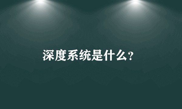 深度系统是什么?