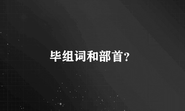 毕组词和部首?
