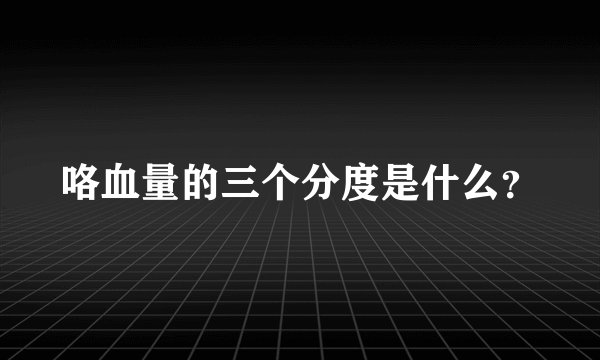 咯血量的三个分度是什么?