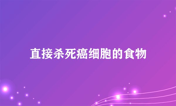 直接杀死癌细胞的食物