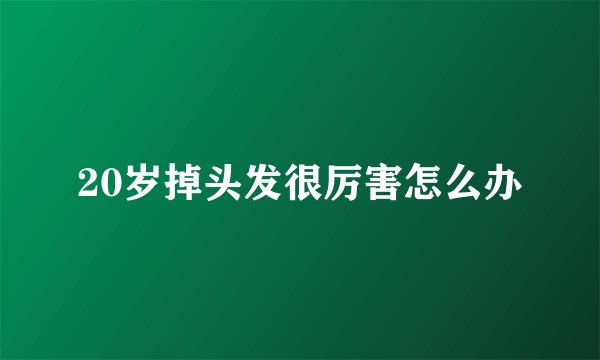 20岁掉头发很厉害怎么办