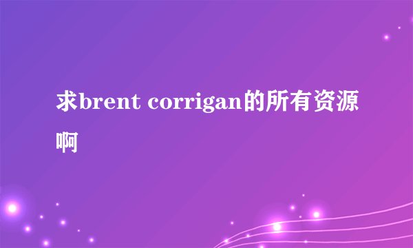 求brent corrigan的所有资源啊