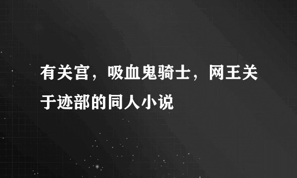 有关宫,吸血鬼骑士,网王关于迹部的同人小说