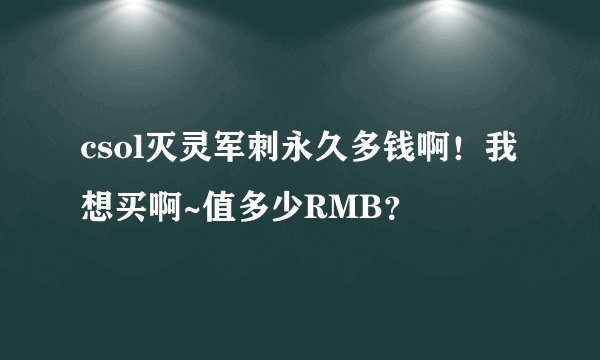 csol灭灵军刺永久多钱啊!我想买啊~值多少RMB?